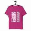Kinky Cloth Beat Me Bite Me Whip Me Fuck Me Love Me T-Shirt BDSM