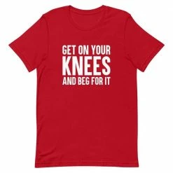 Kinky Cloth BDSM Get On Your Knees And Beg For It T-Shirt