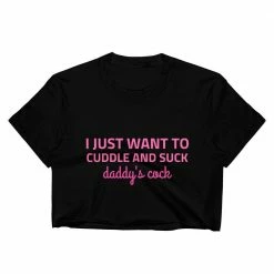 Kinky Cloth I Just Want To Cuddle And Suck Daddy's Cock Crop Top