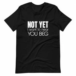 Kinky Cloth Not Yet I Want To Hear You Beg T-Shirt